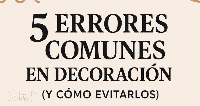 5 Errores Comunes en Decoración (Y Cómo Evitarlos) Solart
