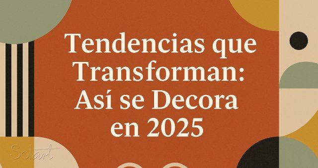 Tendencias que Transforman: Así se Decora en 2025 Solart